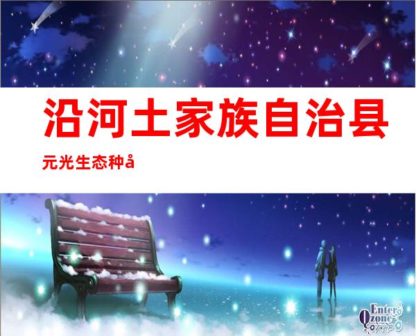 沿河土家族自治县元光生态种养殖农民专业合作社